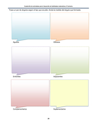 Cuadernillo de actividades para el desarrollo de habilidades matemáticas. 6º primaria.
20
Traza un par de ángulos según el tipo que se pide. Anota la medida del ángulo que formaste.
Agudos Obtusos
Entrantes Adyacentes
Complementarios Suplementarios
 