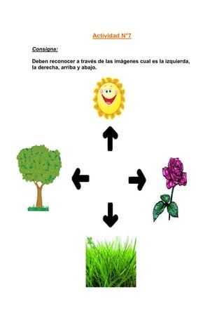 Actividad N°7

Consigna:

Deben reconocer a través de las imágenes cual es la izquierda,
la derecha, arriba y abajo.
 
