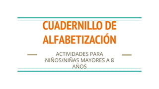 CUADERNILLO DE
ALFABETIZACIÓN
ACTIVIDADES PARA
NIÑOS/NIÑAS MAYORES A 8
AÑOS
 