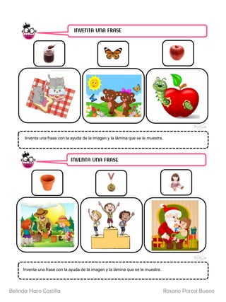 INVENTA UNA FRASE
INVENTA UNA FRASE
Inventa una frase con la ayuda de la imagen y la lámina que se le muestra.
Inventa una frase con la ayuda de la imagen y la lámina que se le muestra.
Rosario Porcel Bueno
Belinda Haro Castilla
 