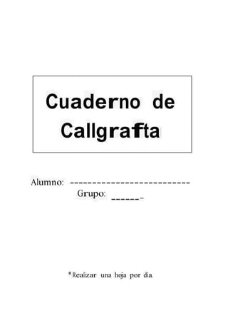 Cuaderno de
Callgrafta
Alumno: --------------------------
Grupo: _
*Realizar una hoja por día.
 