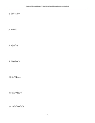 Cuadernillo de actividades para el desarrollo de habilidades matemáticas. 3º secundaria.
11
6. 5m2
+15m3
=
7. ab-bc =
8. X2
y+x2
z =
9. 2a2
x+6ax2
=
10. 8m2
-12mn =
11. 9a3
x2
-18ax3
=
12. 15c3
d2
+60c2
d3
=
 