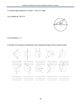 Cuadernillo de actividades para el desarrollo de habilidades matemáticas. 3º secundaria.
32
5. Analiza la figura siguiente, en donde , halla:
a) La medida del
b) La medida del
6. Escribe en los espacios la clasificación que corresponda; ángulo central o ángulo inscrito.
 