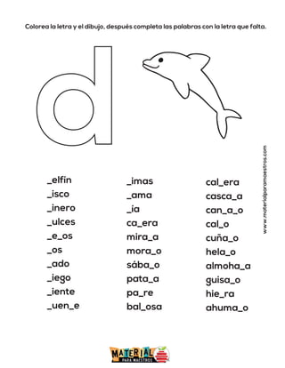 Colorea la letra y el dibujo, después completa las palabras con la letra que falta.
www.materialparamaestros.com
_elfín
_isco
_inero
_ulces
_e_os
_os
_ado
_iego
_iente
_uen_e
_imas
_ama
_ía
ca_era
mira_a
mora_o
sába_o
pata_a
pa_re
bal_osa
cal_era
casca_a
can_a_o
cal_o
cuña_o
hela_o
almoha_a
guisa_o
hie_ra
ahuma_o
 