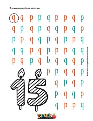 Rodea con un círculo la letra q.
www.materialparamaestros.com
q q p p q p p p
q
q p q p q q p p
q
p p q q p q p q
p
q q p q p p p q
q
p q p q b q
p
q p
q
p
q
p
q p
q
q p q
p
p p
q
q p
q
 