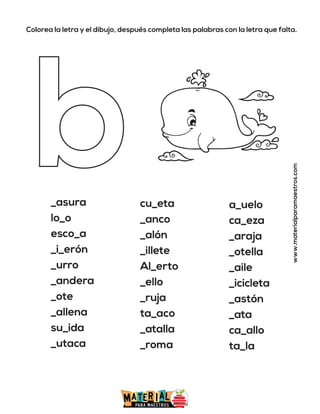Colorea la letra y el dibujo, después completa las palabras con la letra que falta.
www.materialparamaestros.com
_asura
lo_o
esco_a
_i_erón
_urro
_andera
_ote
_allena
su_ida
_utaca
cu_eta
_anco
_alón
_illete
Al_erto
_ello
_ruja
ta_aco
_atalla
_roma
a_uelo
ca_eza
_araja
_otella
_aile
_icicleta
_astón
_ata
ca_allo
ta_la
 