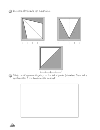 11 Encuentra el triángulo con mayor área.




12 Dibuja un triángulo rectángulo, con dos lados iguales (isósceles). Si sus lados
      iguales miden 5 cm, ¿cuánto mide su área?




 18
 