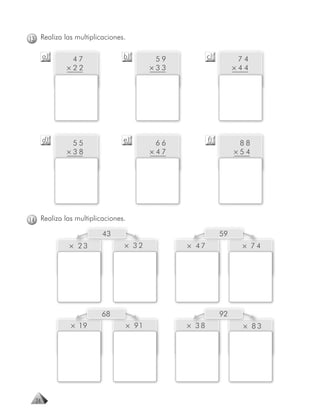 13 Realiza las multiplicaciones.

       a)    47                b)          59           c)         74
            ×22                           ×33                     ×44




       d)    55                e)           66          f)         88
            ×38                           × 47                    ×54




14 Realiza las multiplicaciones.

                        43                                   59
             × 23              × 32              × 47              × 74




                        68                                   92
             × 19                  × 91          × 38               × 83




  24
 