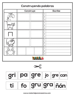 Construyendo palabras
Construye Escribe
www.materialparamaestros.com
gri jo
gru gra ñón
gre can
pa gre
fo
ti
1
2
3
1
2
3
1
2
3
1
2
3
1
2
3
 