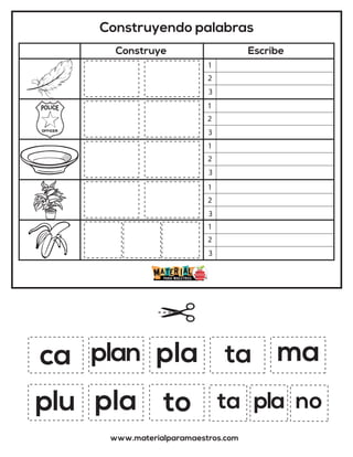 Construyendo palabras
Construye Escribe
www.materialparamaestros.com
ca pla
to
plan ma
pla
ta
plu
1
2
3
1
2
3
1
2
3
1
2
3
1
2
3
ta pla no
 