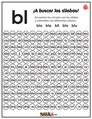 bl
¡A buscar las sílabas!
Encuentra los círculos con las sílabas
y colorealos con diferentes colores.
bla ble bli blo blu
bla cro cle bli clu cla dro bli dre blu
cra cli blo
clu blo dri bla cra blo tu cle ble clo
ble cla cro
bli dre bla cri ca dro blo cra ble blu
blo bo ble
blo cri ji blo fe fo blo cla blu ce
de hu po
ce bla tu me bla da ble cu ri bli
blu hi blo
bla tro ble je ble bli jo blo mo zu
dra ble dri
cli ca blo cla blo cre ble cru blo bli
cle cro blu
cre ble cri clo bla co cro blu cri bli
si me ca
ble cla tro cle cu bla bli clu dro bla
blo clo cre
blo do bla dre blu blo cri clu cro ble
cre bla ru
ble cre cri blo cre bli zo ble do bru
dru blu cra
cre bro blu dra su sa blo cri ro bla
bo dre bru
 