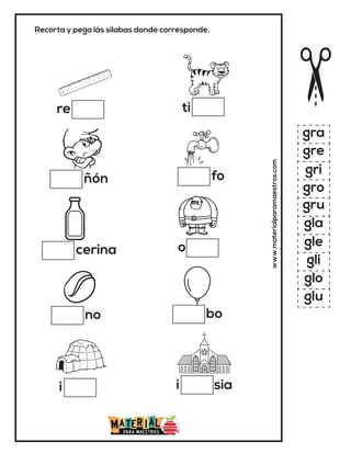 Recorta y pega lás sílabas donde corresponde.
re
ñón
i
cerina
no
www.materialparamaestros.com
ti
fo
i sia
o
gra
gre
gri
gro
gru
gla
gle
gli
glo
glu
bo
 