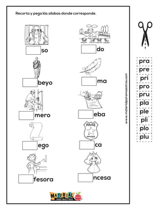 Recorta y pega lás sílabas donde corresponde.
so
beyo
fesora
mero
ego
www.materialparamaestros.com
do
ma
ncesa
eba
pra
pre
pri
pro
pru
pla
ple
pli
plo
plu
ca
 