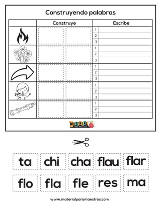 Construyendo palabras
Construye Escribe
www.materialparamaestros.com
ta cha
fle
chi
ma
flar
fla
flau
flo res
1
2
3
1
2
3
1
2
3
1
2
3
1
2
3
 