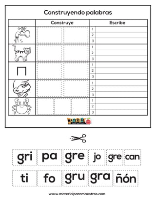 Construyendo palabras
Construye Escribe
www.materialparamaestros.com
gri jo
gru gra ñón
gre can
pa gre
fo
ti
1
2
3
1
2
3
1
2
3
1
2
3
1
2
3
 