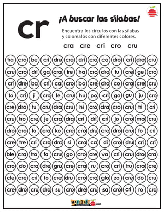 cr ¡A buscar las sílabas!
Encuentra los círculos con las sílabas
y colorealos con diferentes colores.
cra cre cri cro cru
tra cro be cri dru ca dro cri dre cru
cra dri cro
cru cro dri ga cra dro tu cre ge cro
tre ha cro
cri dre ba cri ca dro co cra cre cru
cro bo cre
to cri ji cro fe cri go gu ju cro
cru hu po
cre dra tu cru dra dra cro cru tri cri
cru hi cro
cru tro cre je cra cri jo cro mo cru
dra cri dri
dro cra lo cra ko cre dro cru fo cri
cre cro dru
cre tre cri cro dra di cro dru cri cri
si cro ca
ble cra tro fa cru va cri cru dro cra
go cro cre
cro do cra dre gru cro cri tru cro cre
cre cra ru
cle cre cri fo cre glo zo cre do cru
dru cro cra
cre dro cru dra su sa cro cri ro cra
cro dre cru
 