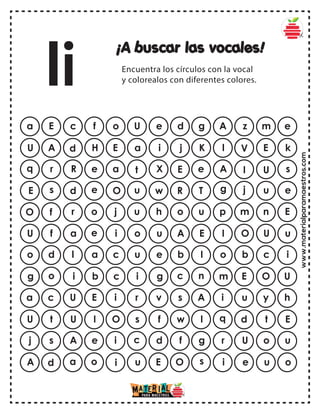 www.materialparamaestros.com
¡A buscar las vocales!
Encuentra los círculos con la vocal
y colorealos con diferentes colores.
a E c f o g A z m e
U e d
U A d H E K l V E k
a i j
q r R e a e A I U s
t X E
E s d e O T g j u e
u w R
O f r o j u p m n E
u h o
U f a e i E I O U u
o u A
o d l a c I o b c i
u e b
g o i b c n m E O U
i g c
a c U E i A i u y h
r v s
U t U I O I q d t E
s f w
j s A e i g r U o u
c d f
A d a o i s i e u o
u E O
Ii
 
