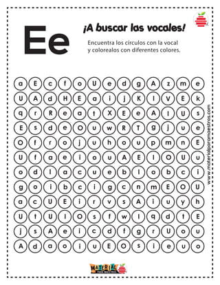 www.materialparamaestros.com
¡A buscar las vocales!
Encuentra los círculos con la vocal
y colorealos con diferentes colores.
Ee
a E c f o g A z m e
U e d
U A d H E K l V E k
a i j
q r R e a e A I U s
t X E
E s d e O T g j u e
u w R
O f r o j u p m n E
u h o
U f a e i E I O U u
o u A
o d l a c I o b c i
u e b
g o i b c n m E O U
i g c
a c U E i A i u y h
r v s
U t U I O I q d t E
s f w
j s A e i g r U o u
c d f
A d a o i s i e u o
u E O
 