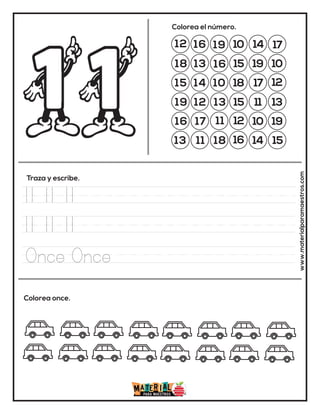 12 16 19 10 14 17
18 13
13
15 19 10
15 14 10 18 17 12
19 12
16
15 11 13
16 17 11 12 10 19
13 11 18 16 14 15
Colorea el número.
Traza y escribe.
Colorea once. www.materialparamaestros.com
11 11 11
11 11 11
Once Once
 