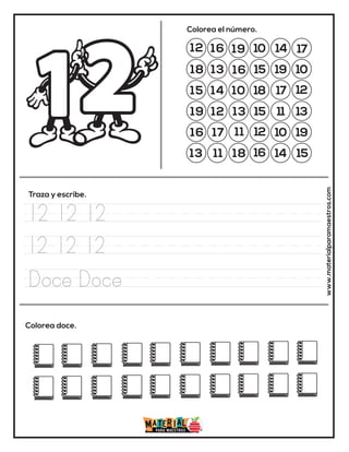 12 16 19 10 14 17
18 13
13
15 19 10
15 14 10 18 17 12
19 12
16
15 11 13
16 17 11 12 10 19
13 11 18 16 14 15
Colorea el número.
Traza y escribe.
Colorea doce. www.materialparamaestros.com
12 12 12
12 12 12
Doce Doce
 