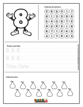 2 6 9 0 1 7
8 1 3 5 9 6
5 4 0 8 7 2
9 2 6 5 1 8
6 7 1 2 4 9
4 1 7 6 4 5
Colorea el número.
Traza y escribe.
Colorea ocho. www.materialparamaestros.com
8 8 8
8 8 8
Ocho Ocho
 