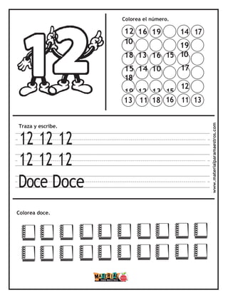 Colorea el número.
Traza y escribe.
12 12 12
12 12 12
Doce Doce
Colorea doce. www.materialparamaestros.com
14 17
19
10
17
12
11 13
13 11 18 16
12 16 19
10
18 13 16 15
15 14 10
18
19 12 13 15
 
