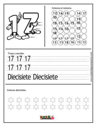 Colorea el número.
Traza y escribe.
17 17 17
17 17 17
Diecisiete Diecisiete
Colorea diecisiete. www.materialparamaestros.com
14 17
19
10
17
12
11 13
13 11 18 16
12 16 19
10
18 13 16 15
15 14 10
18
19 12 13 15
 