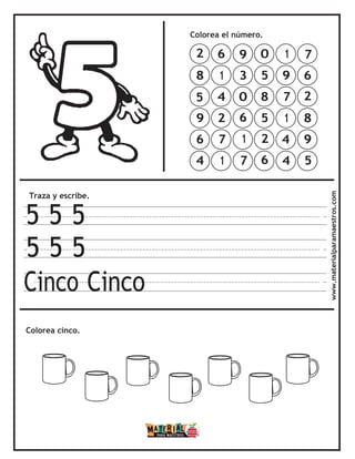 Traza y escribe.
5 5 5
5 5 5
Cinco Cinco
Colorea el número.
Colorea cinco. www.materialparamaestros.com
7
6
2
8
9
5
1
9
7
1
4
4
0
5
8
5
2
6
9
3
0
6
1
7
6
1
4
2
7
1
2
8
5
9
6
4
 