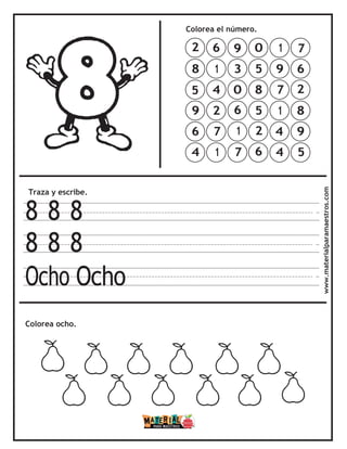 Colorea el número.
Traza y escribe.
8 8 8
8 8 8
Ocho Ocho
Colorea ocho. www.materialparamaestros.com
7
6
2
8
9
5
1
9
7
1
4
4
0
5
8
5
2
6
9
3
0
6
1
7
6
1
4
2
7
1
2
8
5
9
6
4
 