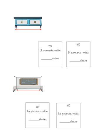 !
!
!
!
!
!
!
!
!
!
!
!
!
!
!
!
YO
La pizarra mide
!
_______dedos
YO
!
La pizarra mide
!
_______dedos
YO
El armario mide
!
_______dedos
YO
!
El armario mide
!
_______dedos
 