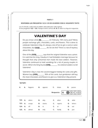 39
PublicaciónPruebaSaber11
PublicaciónPruebaSaber11
Inglés
PARTE 7
RESPONDA LAS PREGUNTAS 122 A 125 DE ACUERDO CON EL SIGUIENTE TEXTO
Lea el artículo y seleccione la palabra adecuada para cada espacio.
En las preguntas 122 - 125, marque la letra correcta A, B, C o D en su hoja de respuestas.
0.
Ejemplo:
Respuesta: 0. A B DC
A. happens B. appears C. shows D. passes
122.
123.
124.
125.
A. where B. why C. when D. what
A. essays B. stories C. reports D. letters
A. off B. in C. at D. out
A. almost B. only C. hardly D. just
Inglés
 