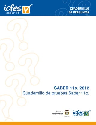SABER 11o. 2012
Cuadernillo de pruebas Saber 11o.
CUADERNILLO
DE PREGUNTAS
 