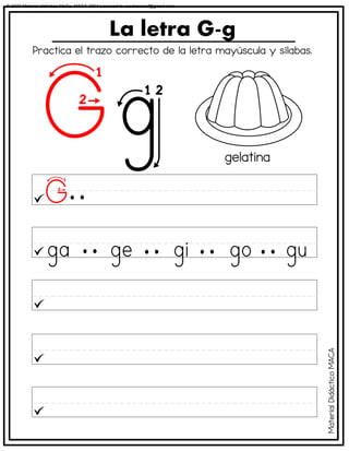 La letra G-g
gelatina
Practica el trazo correcto de la letra mayúscula y sílabas.
Material
Didáctico
MACA
© 2023 Material didáctico MaCa. MACA-3694 Licensed to cesdrasasaf@gmail.com
 