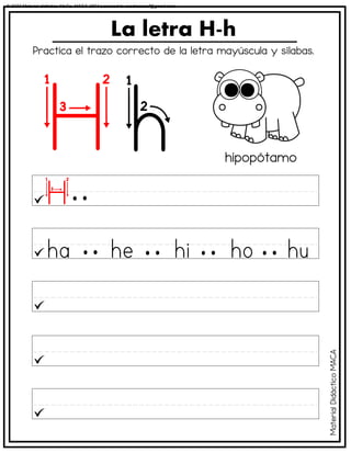 La letra H-h
hipopótamo
Practica el trazo correcto de la letra mayúscula y sílabas.
Material
Didáctico
MACA
© 2023 Material didáctico MaCa. MACA-3694 Licensed to cesdrasasaf@gmail.com
 