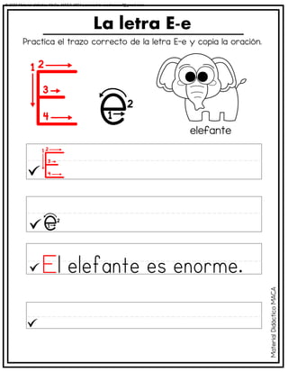 Practica el trazo correcto de la letra E-e y copia la oración.
La letra E-e
elefante
Material
Didáctico
MACA
© 2023 Material didáctico MaCa. MACA-3694 Licensed to cesdrasasaf@gmail.com
 