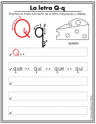 La letra Q-q
queso
Practica el trazo correcto de la letra mayúscula y sílabas.
Material
Didáctico
MACA
© 2023 Material didáctico MaCa. MACA-3694 Licensed to cesdrasasaf@gmail.com
 