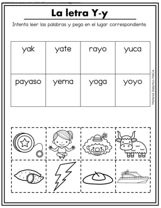 Intenta leer las palabras y pega en el lugar correspondiente.
La letra Y-y
yak yate rayo yuca
payaso yema yoga yoyo
Material
Didáctico
MACA
© 2023 Material didáctico MaCa. MACA-3694 Licensed to cesdrasasaf@gmail.com
 