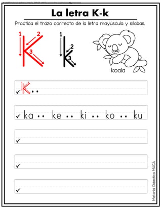 La letra K-k
koala
Practica el trazo correcto de la letra mayúscula y sílabas.
Material
Didáctico
MACA
© 2023 Material didáctico MaCa. MACA-3694 Licensed to cesdrasasaf@gmail.com
 