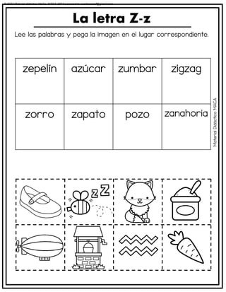 Lee las palabras y pega la imagen en el lugar correspondiente.
La letra Z-z
zepelín azúcar zumbar zigzag
zorro zapato pozo zanahoria
Material
Didáctico
MACA
© 2023 Material didáctico MaCa. MACA-3694 Licensed to cesdrasasaf@gmail.com
 