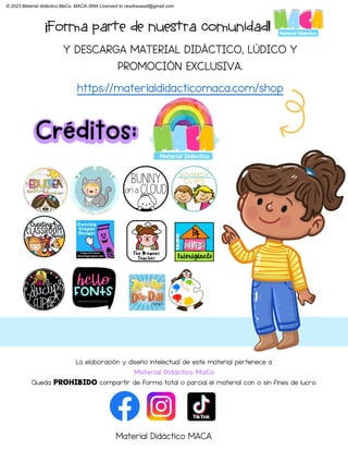 ¡Forma parte de nuestra comunidad!
Y DESCARGA MATERIAL DIDÁCTICO, LÚDICO Y
PROMOCIÓN EXCLUSIVA.
https://materialdidacticomaca.com/shop
La elaboración y diseño intelectual de este material pertenece a
Material Didáctico MaCa
Queda compartir de forma total o parcial el material con o sin fines de lucro.
Créditos:
Material Didáctico MACA
© 2023 Material didáctico MaCa. MACA-3694 Licensed to cesdrasasaf@gmail.com
 