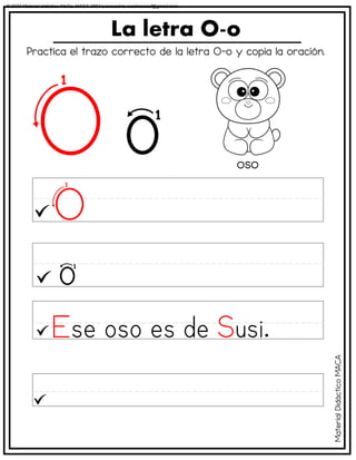 Practica el trazo correcto de la letra O-o y copia la oración.
La letra O-o
oso
Material
Didáctico
MACA
© 2023 Material didáctico MaCa. MACA-3694 Licensed to cesdrasasaf@gmail.com
 