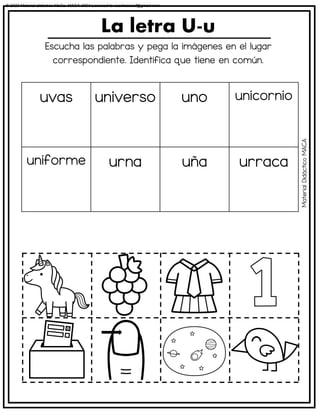 Escucha las palabras y pega la imágenes en el lugar
correspondiente. Identifica que tiene en común.
La letra U-u
uvas universo uno unicornio
uniforme urna uña urraca
Material
Didáctico
MACA
© 2023 Material didáctico MaCa. MACA-3694 Licensed to cesdrasasaf@gmail.com
 