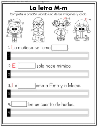 Completa la oración usando una de las imágenes y copia.
La letra M-m
1
1.
2
2.
3
3.
4
4.
Mimi Ema
© 2023 Material didáctico MaCa. MACA-3694 Licensed to cesdrasasaf@gmail.com
 