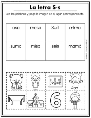 Lee las palabras y pega la imagen en el lugar correspondiente.
La letra S-s
oso mesa Susi mimo
suma misa seis mamá
Material
Didáctico
MACA
© 2023 Material didáctico MaCa. MACA-3694 Licensed to cesdrasasaf@gmail.com
 