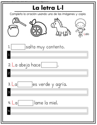 Completa la oración usando una de las imágenes y copia.
La letra L-l
1
1.
2
2.
3
3.
4
4.
Lalo
© 2023 Material didáctico MaCa. MACA-3694 Licensed to cesdrasasaf@gmail.com
 