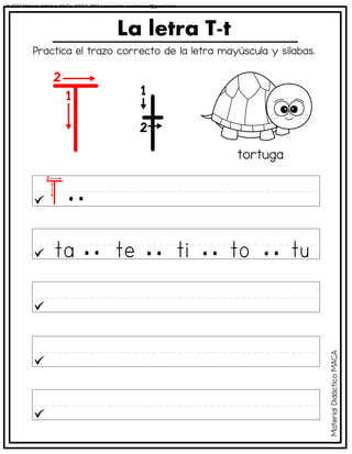 La letra T-t
tortuga
Practica el trazo correcto de la letra mayúscula y sílabas.
Material
Didáctico
MACA
© 2023 Material didáctico MaCa. MACA-3694 Licensed to cesdrasasaf@gmail.com
 