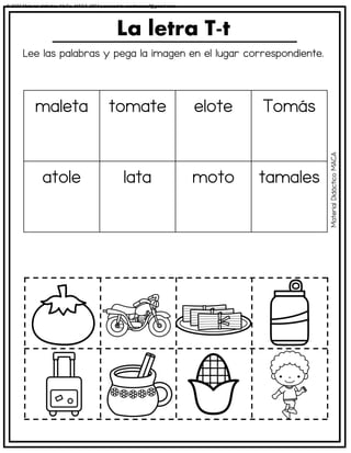 Lee las palabras y pega la imagen en el lugar correspondiente.
La letra T-t
maleta tomate elote Tomás
atole lata moto tamales
Material
Didáctico
MACA
© 2023 Material didáctico MaCa. MACA-3694 Licensed to cesdrasasaf@gmail.com
 