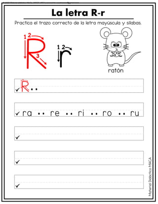 La letra R-r
ratón
Practica el trazo correcto de la letra mayúscula y sílabas.
Material
Didáctico
MACA
© 2023 Material didáctico MaCa. MACA-3694 Licensed to cesdrasasaf@gmail.com
 