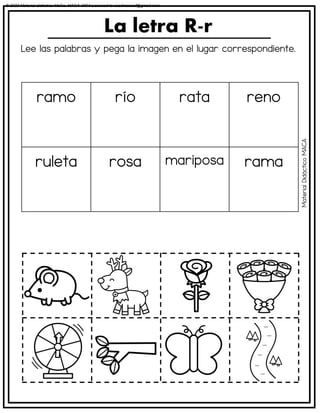 Lee las palabras y pega la imagen en el lugar correspondiente.
La letra R-r
ramo río rata reno
ruleta rosa mariposa rama
Material
Didáctico
MACA
© 2023 Material didáctico MaCa. MACA-3694 Licensed to cesdrasasaf@gmail.com
 