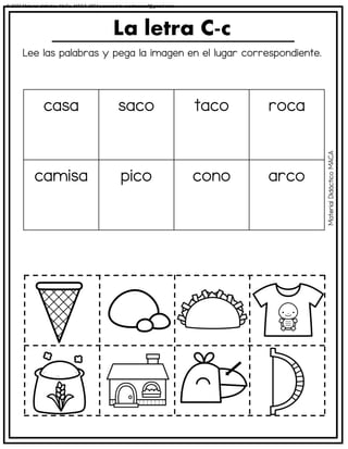 Lee las palabras y pega la imagen en el lugar correspondiente.
La letra C-c
casa saco taco roca
camisa pico cono arco
Material
Didáctico
MACA
© 2023 Material didáctico MaCa. MACA-3694 Licensed to cesdrasasaf@gmail.com
 